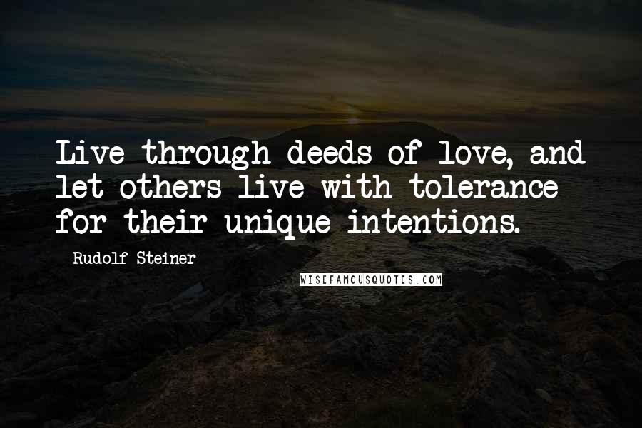Rudolf Steiner Quotes: Live through deeds of love, and let others live with tolerance for their unique intentions.