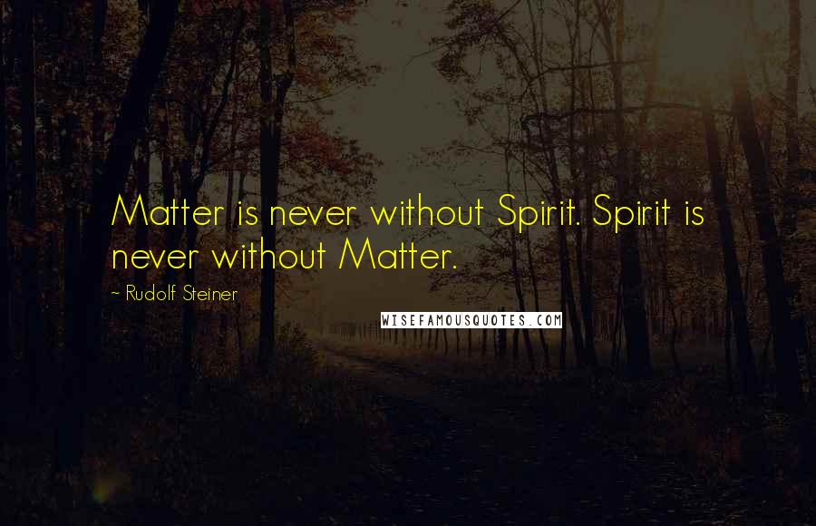 Rudolf Steiner Quotes: Matter is never without Spirit. Spirit is never without Matter.