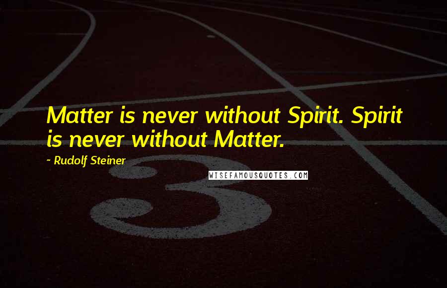 Rudolf Steiner Quotes: Matter is never without Spirit. Spirit is never without Matter.