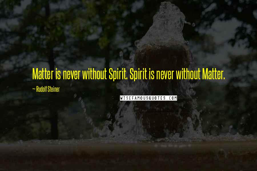 Rudolf Steiner Quotes: Matter is never without Spirit. Spirit is never without Matter.