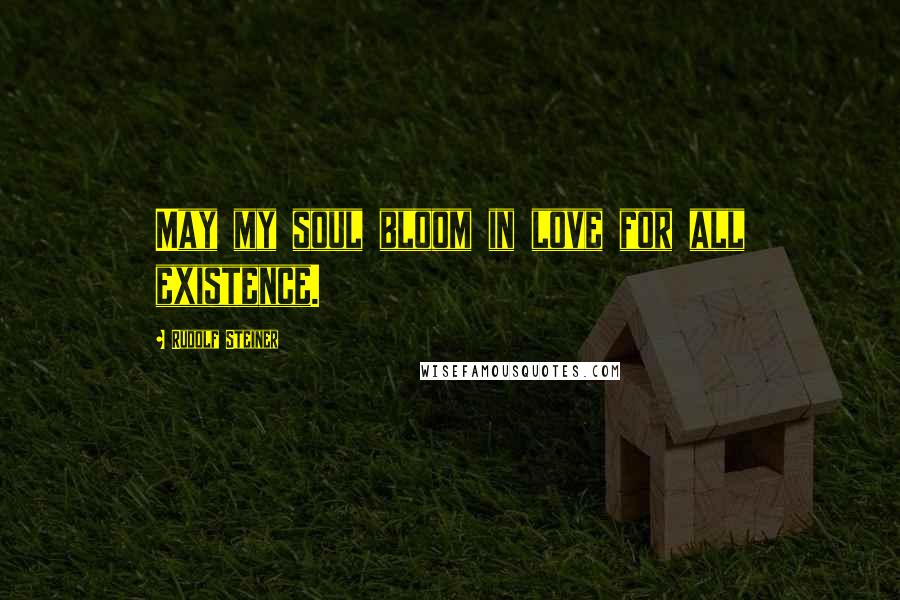 Rudolf Steiner Quotes: May my soul bloom in love for all existence.