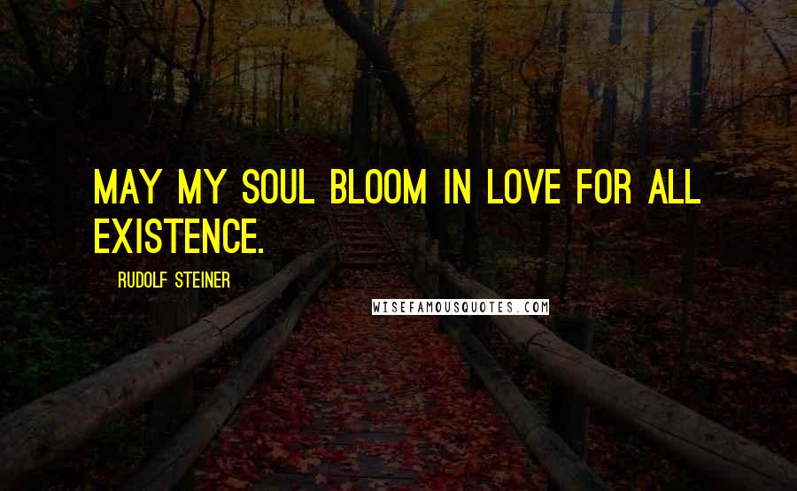 Rudolf Steiner Quotes: May my soul bloom in love for all existence.