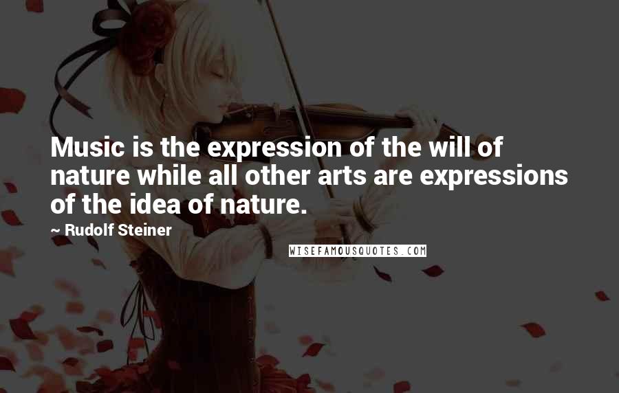 Rudolf Steiner Quotes: Music is the expression of the will of nature while all other arts are expressions of the idea of nature.