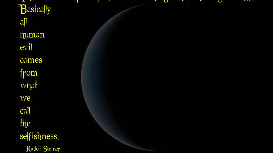 Rudolf Steiner Quotes: The common trait of all evil is nothing other than egoism ... Basically all human evil comes from what we call the selfishness.