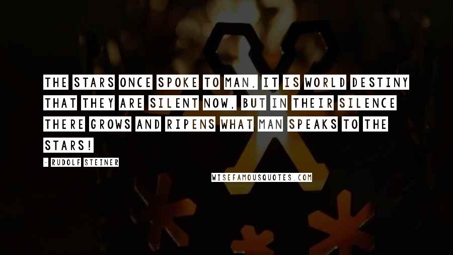 Rudolf Steiner Quotes: The stars once spoke to man. It is world destiny that they are silent now, but in their silence there grows and ripens what man speaks to the stars!