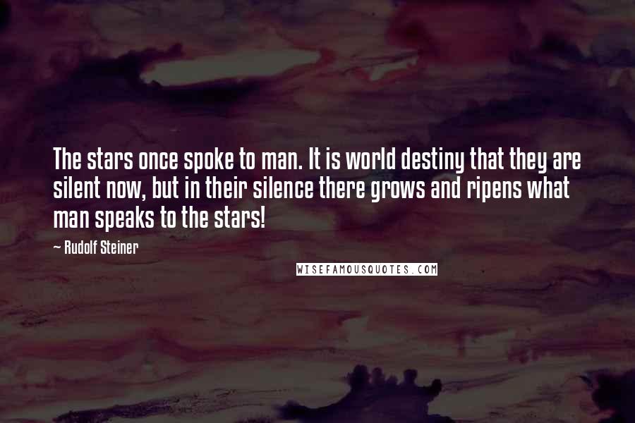 Rudolf Steiner Quotes: The stars once spoke to man. It is world destiny that they are silent now, but in their silence there grows and ripens what man speaks to the stars!