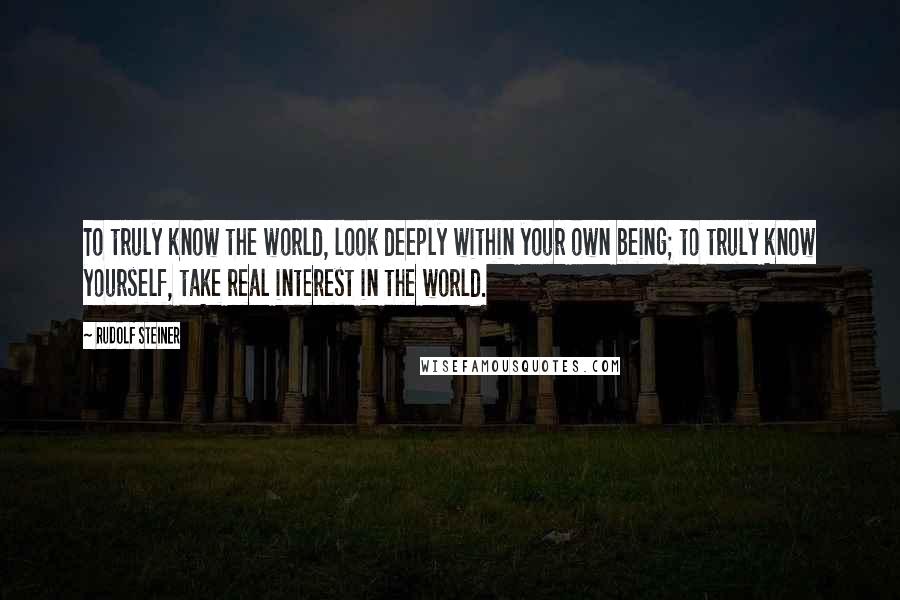 Rudolf Steiner Quotes: To truly know the world, look deeply within your own being; to truly know yourself, take real interest in the world.