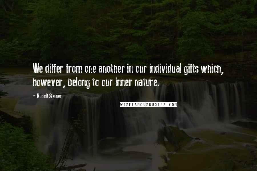 Rudolf Steiner Quotes: We differ from one another in our individual gifts which, however, belong to our inner nature.