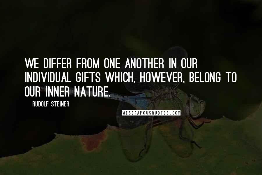 Rudolf Steiner Quotes: We differ from one another in our individual gifts which, however, belong to our inner nature.