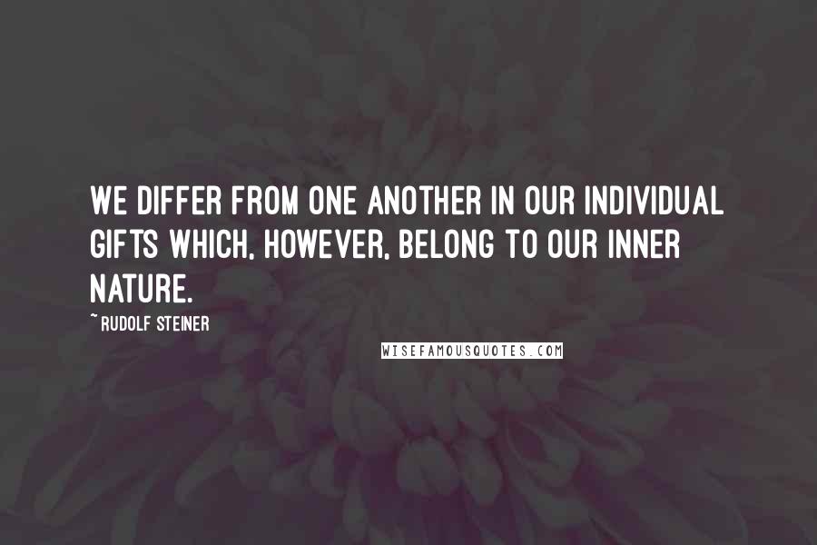 Rudolf Steiner Quotes: We differ from one another in our individual gifts which, however, belong to our inner nature.