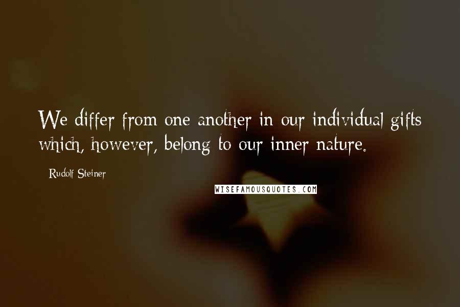Rudolf Steiner Quotes: We differ from one another in our individual gifts which, however, belong to our inner nature.