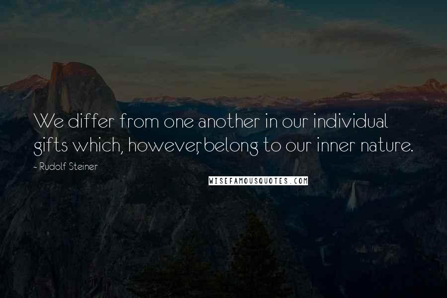 Rudolf Steiner Quotes: We differ from one another in our individual gifts which, however, belong to our inner nature.