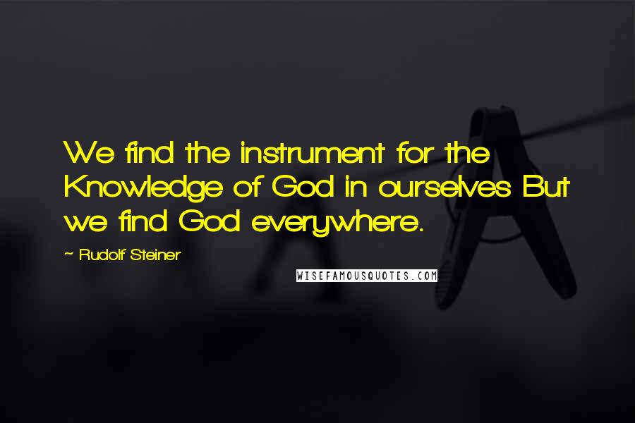 Rudolf Steiner Quotes: We find the instrument for the Knowledge of God in ourselves But we find God everywhere.