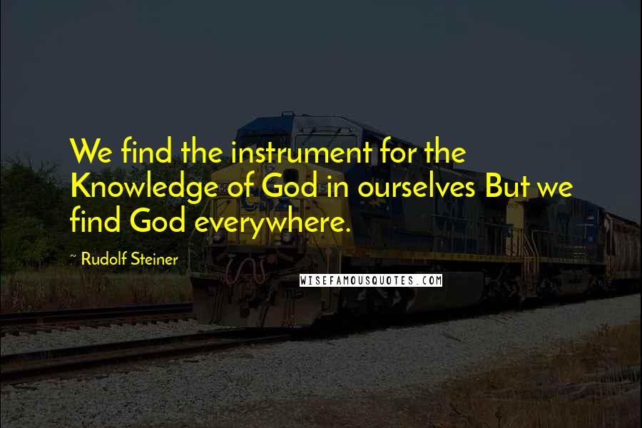 Rudolf Steiner Quotes: We find the instrument for the Knowledge of God in ourselves But we find God everywhere.