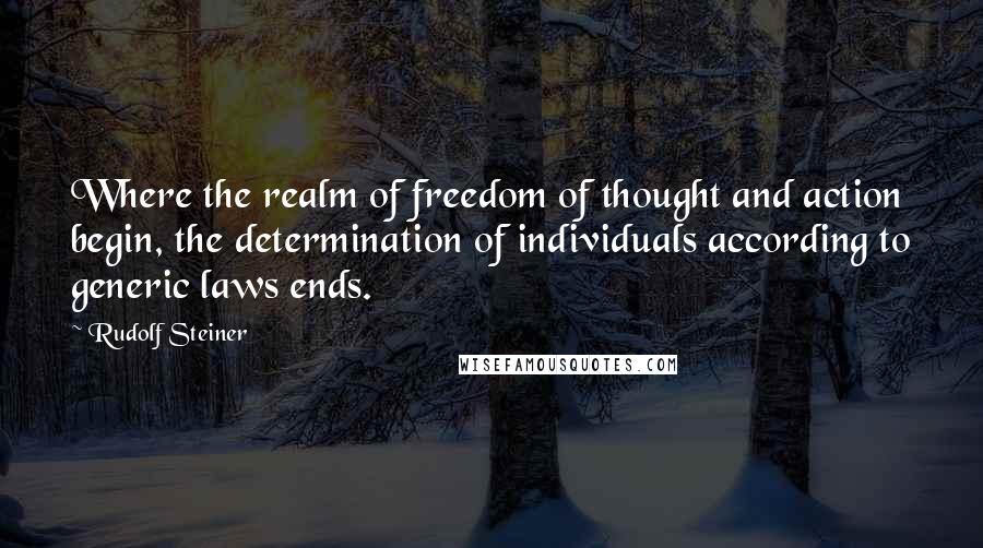 Rudolf Steiner Quotes: Where the realm of freedom of thought and action begin, the determination of individuals according to generic laws ends.