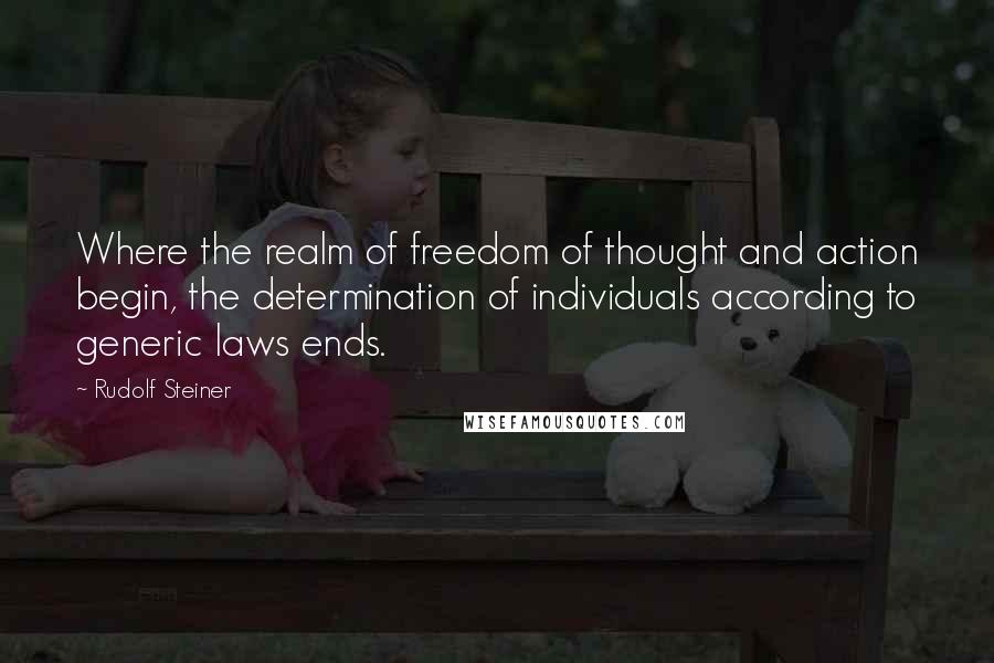 Rudolf Steiner Quotes: Where the realm of freedom of thought and action begin, the determination of individuals according to generic laws ends.