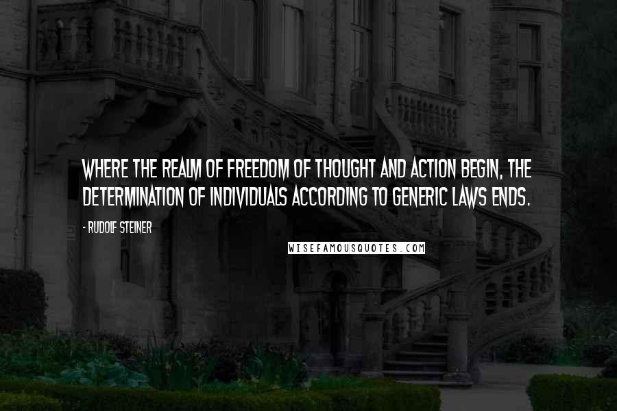 Rudolf Steiner Quotes: Where the realm of freedom of thought and action begin, the determination of individuals according to generic laws ends.