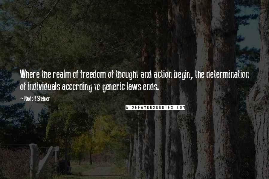 Rudolf Steiner Quotes: Where the realm of freedom of thought and action begin, the determination of individuals according to generic laws ends.