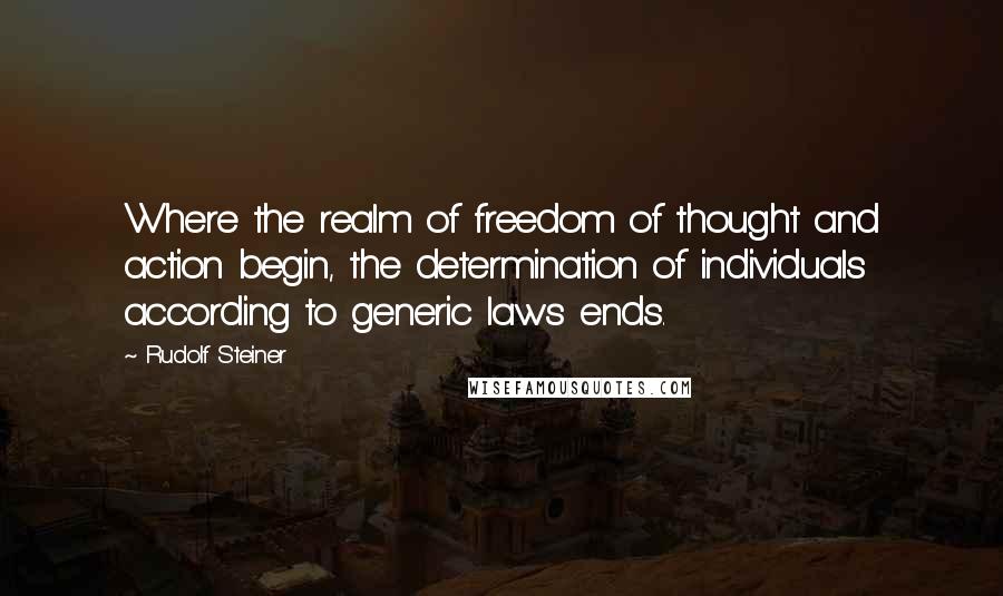 Rudolf Steiner Quotes: Where the realm of freedom of thought and action begin, the determination of individuals according to generic laws ends.