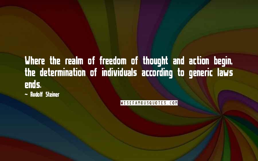 Rudolf Steiner Quotes: Where the realm of freedom of thought and action begin, the determination of individuals according to generic laws ends.