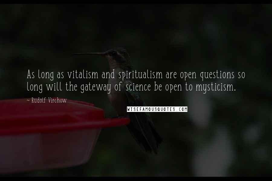 Rudolf Virchow Quotes: As long as vitalism and spiritualism are open questions so long will the gateway of science be open to mysticism.