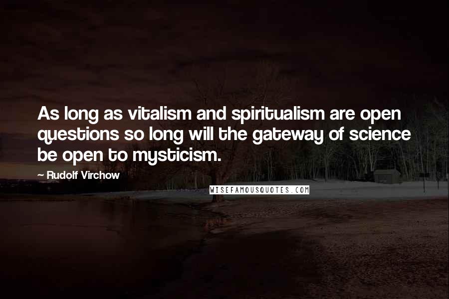 Rudolf Virchow Quotes: As long as vitalism and spiritualism are open questions so long will the gateway of science be open to mysticism.