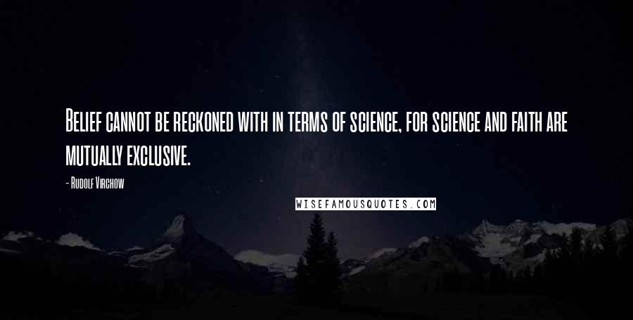 Rudolf Virchow Quotes: Belief cannot be reckoned with in terms of science, for science and faith are mutually exclusive.