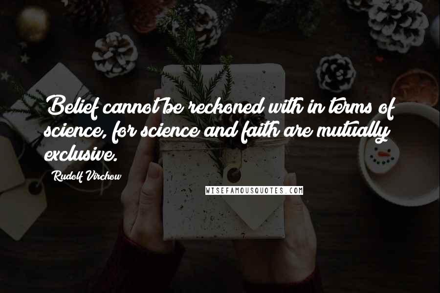 Rudolf Virchow Quotes: Belief cannot be reckoned with in terms of science, for science and faith are mutually exclusive.