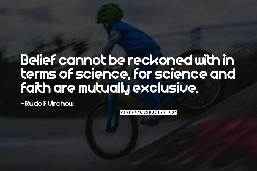 Rudolf Virchow Quotes: Belief cannot be reckoned with in terms of science, for science and faith are mutually exclusive.