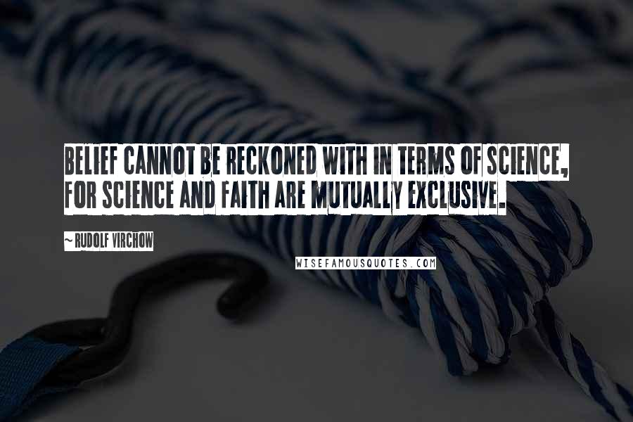 Rudolf Virchow Quotes: Belief cannot be reckoned with in terms of science, for science and faith are mutually exclusive.