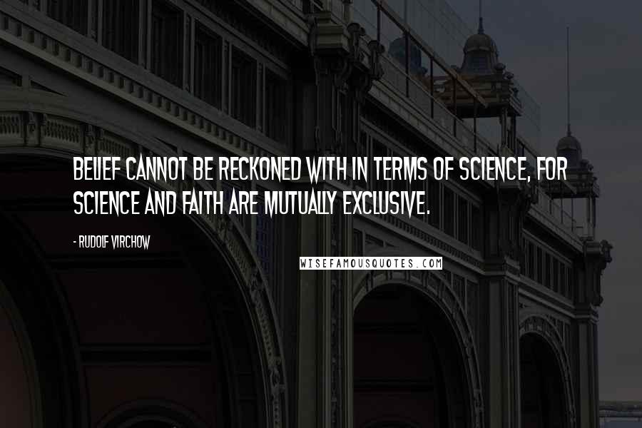 Rudolf Virchow Quotes: Belief cannot be reckoned with in terms of science, for science and faith are mutually exclusive.