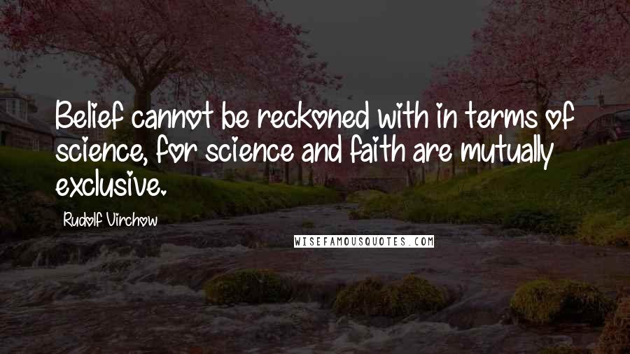 Rudolf Virchow Quotes: Belief cannot be reckoned with in terms of science, for science and faith are mutually exclusive.