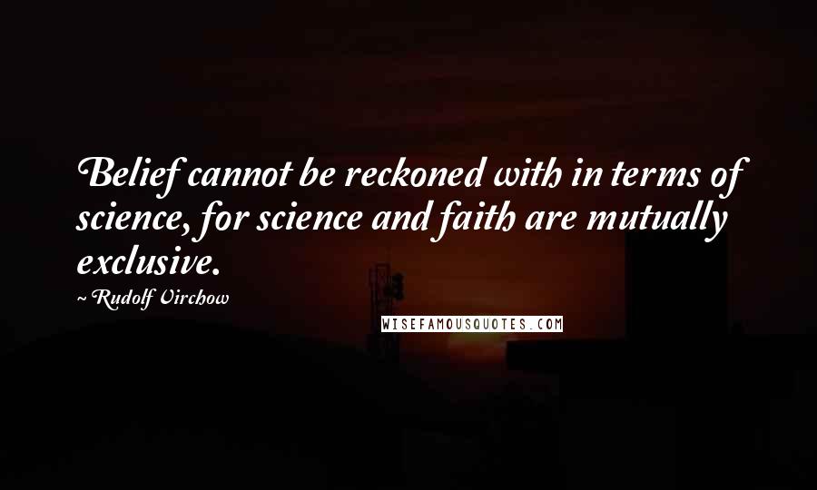 Rudolf Virchow Quotes: Belief cannot be reckoned with in terms of science, for science and faith are mutually exclusive.