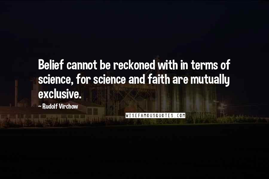 Rudolf Virchow Quotes: Belief cannot be reckoned with in terms of science, for science and faith are mutually exclusive.