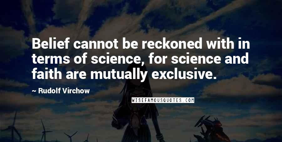 Rudolf Virchow Quotes: Belief cannot be reckoned with in terms of science, for science and faith are mutually exclusive.