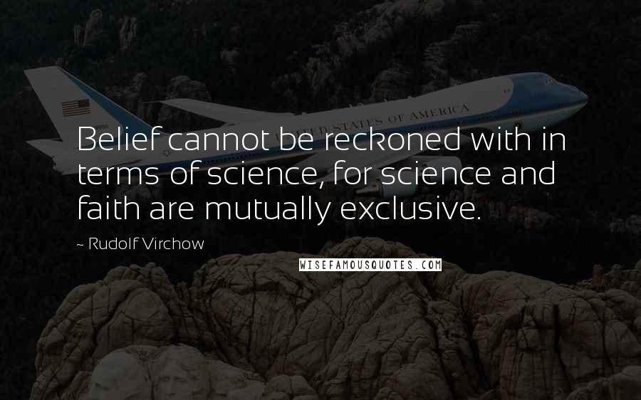 Rudolf Virchow Quotes: Belief cannot be reckoned with in terms of science, for science and faith are mutually exclusive.