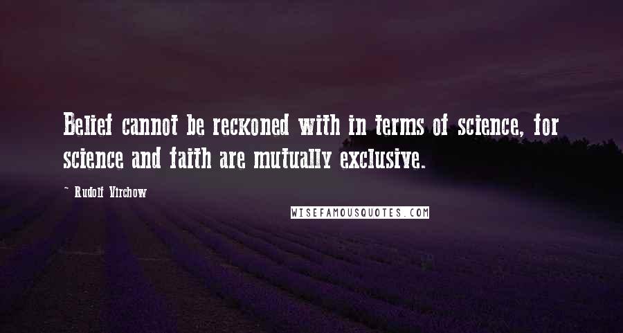 Rudolf Virchow Quotes: Belief cannot be reckoned with in terms of science, for science and faith are mutually exclusive.