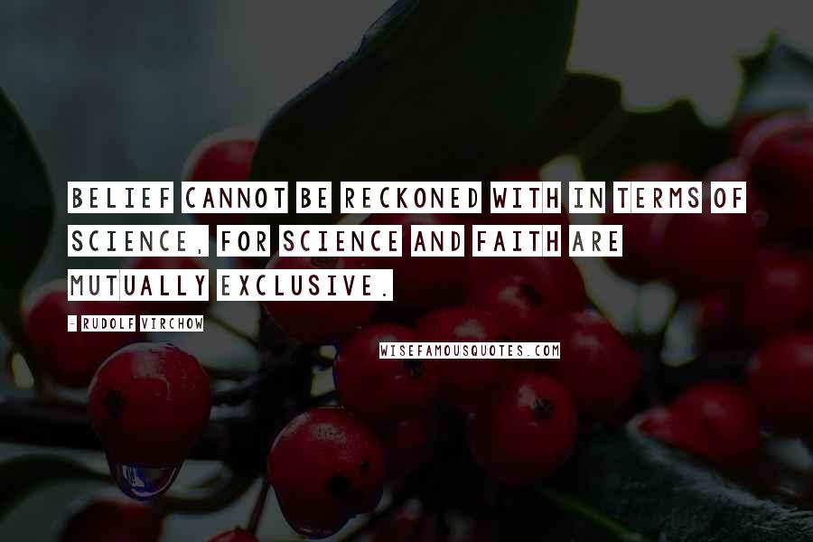 Rudolf Virchow Quotes: Belief cannot be reckoned with in terms of science, for science and faith are mutually exclusive.