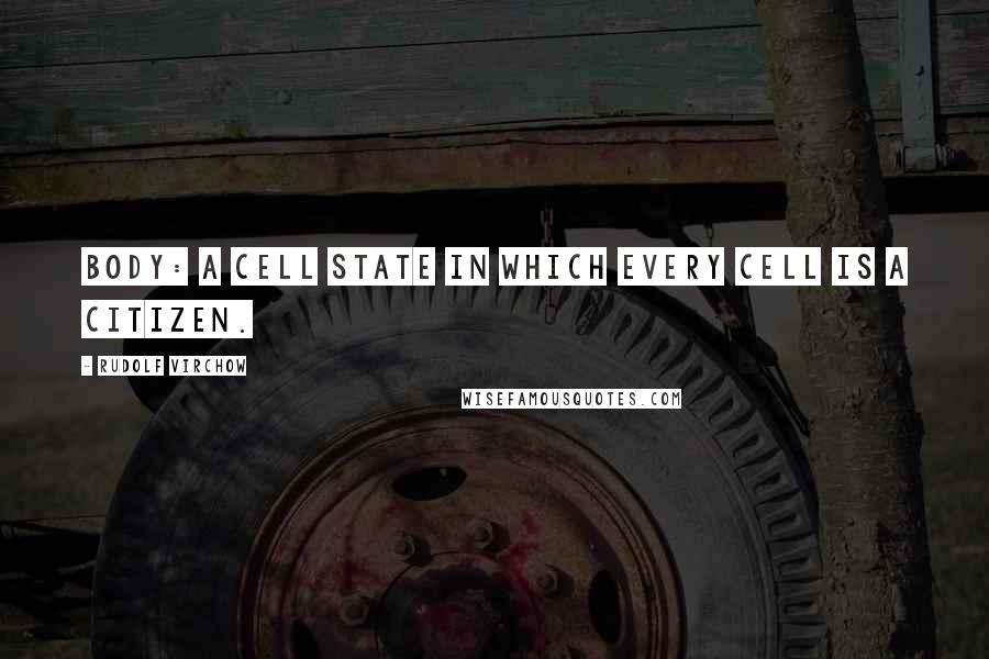 Rudolf Virchow Quotes: Body: A cell state in which every cell is a citizen.