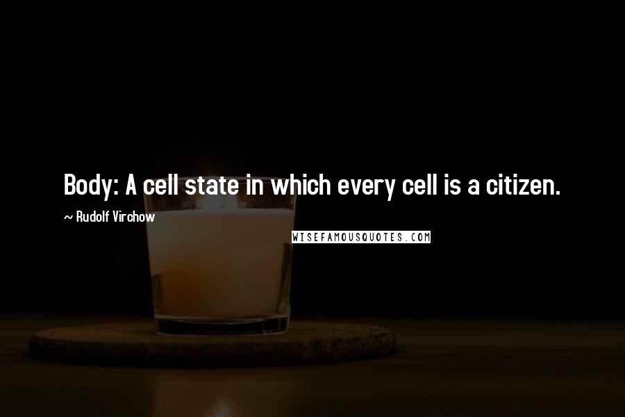 Rudolf Virchow Quotes: Body: A cell state in which every cell is a citizen.