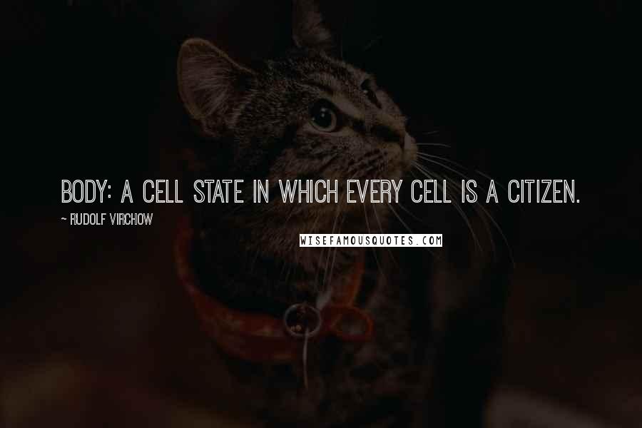 Rudolf Virchow Quotes: Body: A cell state in which every cell is a citizen.