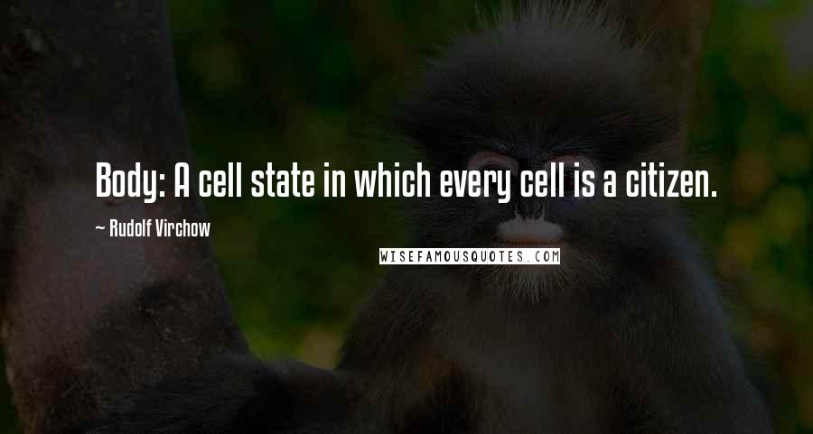 Rudolf Virchow Quotes: Body: A cell state in which every cell is a citizen.