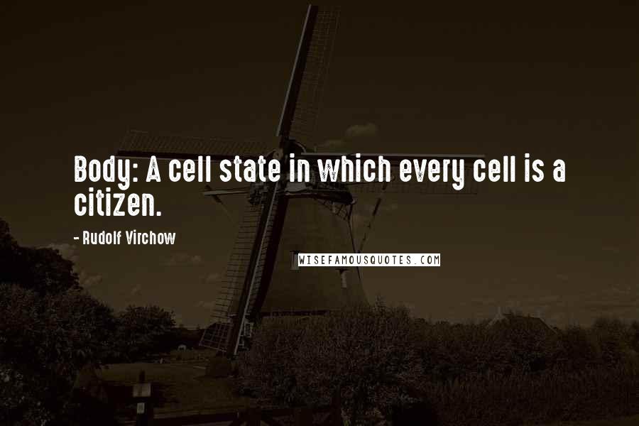 Rudolf Virchow Quotes: Body: A cell state in which every cell is a citizen.