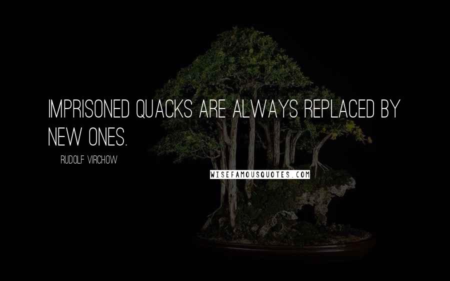 Rudolf Virchow Quotes: Imprisoned quacks are always replaced by new ones.