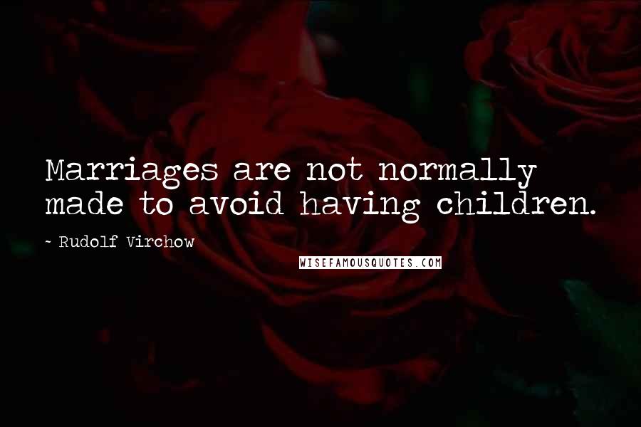 Rudolf Virchow Quotes: Marriages are not normally made to avoid having children.