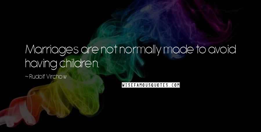 Rudolf Virchow Quotes: Marriages are not normally made to avoid having children.