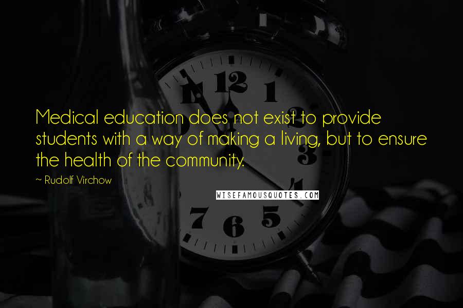 Rudolf Virchow Quotes: Medical education does not exist to provide students with a way of making a living, but to ensure the health of the community.