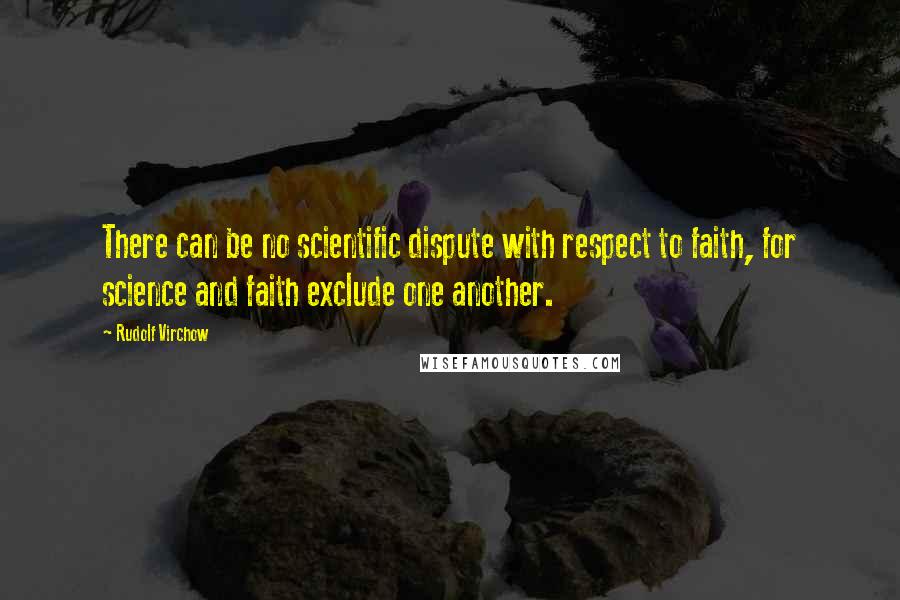 Rudolf Virchow Quotes: There can be no scientific dispute with respect to faith, for science and faith exclude one another.