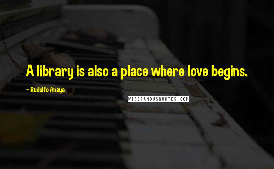 Rudolfo Anaya Quotes: A library is also a place where love begins.