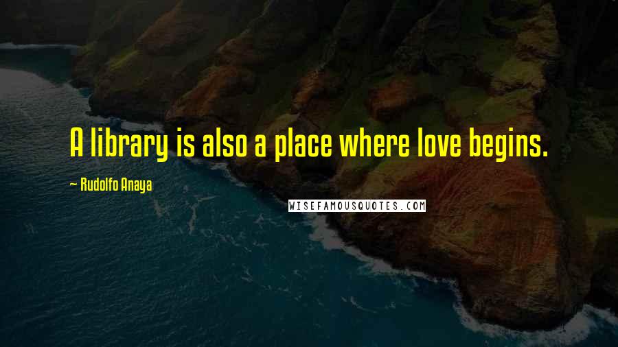 Rudolfo Anaya Quotes: A library is also a place where love begins.